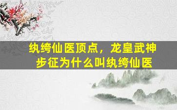 纨绔仙医顶点，龙皇武神 步征为什么叫纨绔仙医